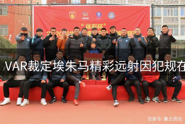 VAR裁定埃朱马精彩远射因犯规在先被判无效